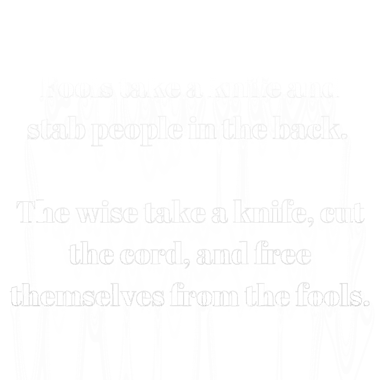 Read more about the article Fools take a knife and stab people in the back. The wise take a knife, cut the cord, and free themselves from the fools.