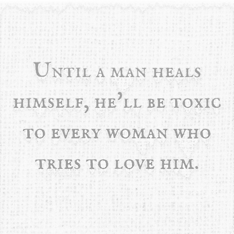 Read more about the article Until a man heals himself, he’ll be toxic to every woman who tries to love him.