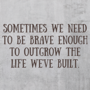 Read more about the article Sometimes we need to be brave enough to outgrow the life we’ve built.