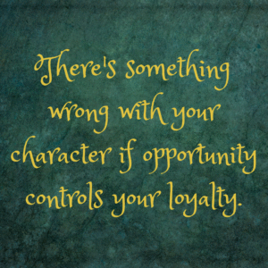 Read more about the article There’s something wrong with your character if opportunity controls your loyalty.