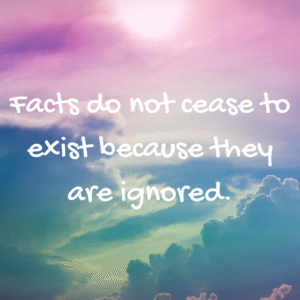 Read more about the article Facts do not cease to exist because they are ignored.