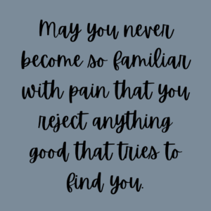 Read more about the article May you never become so familiar with pain that you reject anything good that tries to find you.