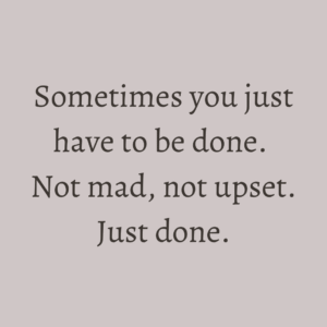 Read more about the article Sometimes you just have to be done. Not mad, not upset. Just done.